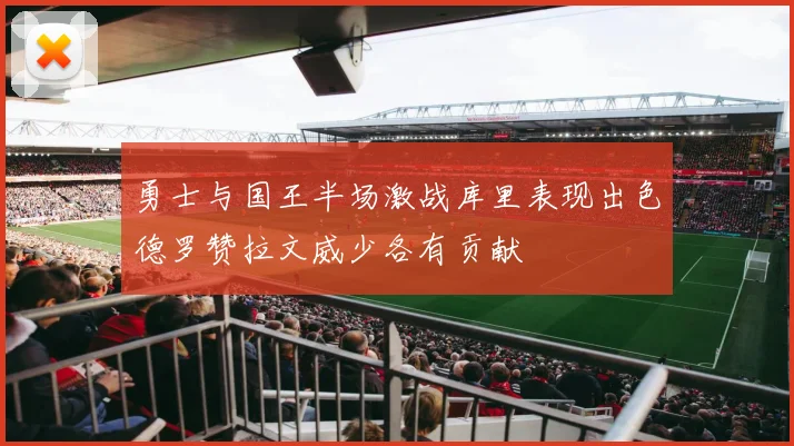勇士与国王半场激战库里表现出色德罗赞拉文威少各有贡献
