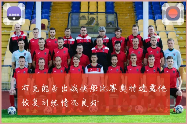 布克能否出战快船比赛奥特透露他恢复训练情况良好