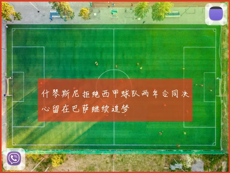 什琴斯尼拒绝西甲球队两年合同决心留在巴萨继续追梦