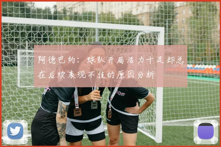 阿德巴约：球队开局活力十足却总在后续表现不佳的原因分析
