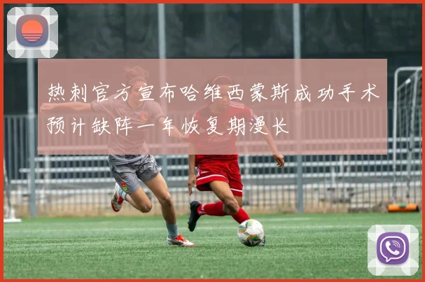 热刺官方宣布哈维西蒙斯成功手术预计缺阵一年恢复期漫长