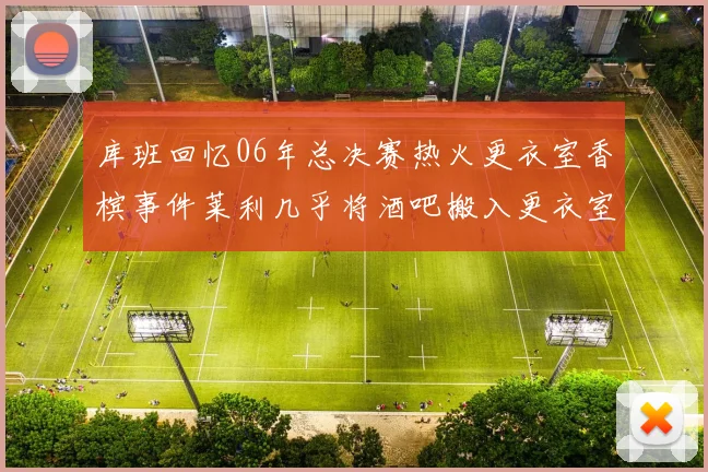 库班回忆06年总决赛热火更衣室香槟事件莱利几乎将酒吧搬入更衣室