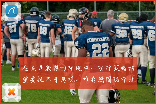 在竞争激烈的环境中，防守策略的重要性不可忽视，唯有稳固防守才能赢得胜利