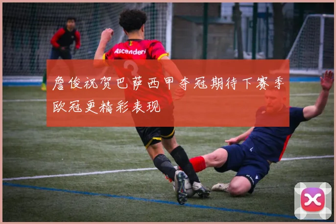 詹俊祝贺巴萨西甲夺冠期待下赛季欧冠更精彩表现