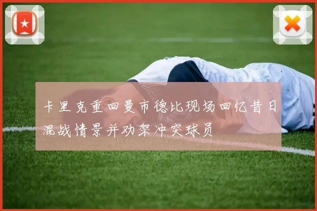 卡里克重回曼市德比现场回忆昔日混战情景并劝架冲突球员