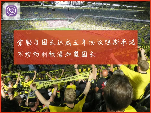索勒与国米达成五年协议琼斯承诺不续约利物浦加盟国米