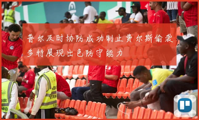 普尔及时协防成功制止费尔斯偷袭多特展现出色防守能力