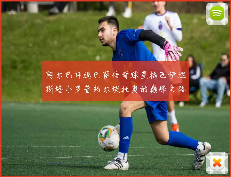 阿尔巴评选巴萨传奇球星梅西伊涅斯塔小罗普约尔埃托奥的巅峰之路