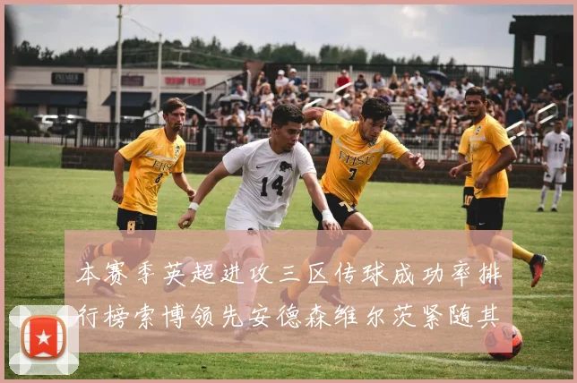本赛季英超进攻三区传球成功率排行榜索博领先安德森维尔茨紧随其后