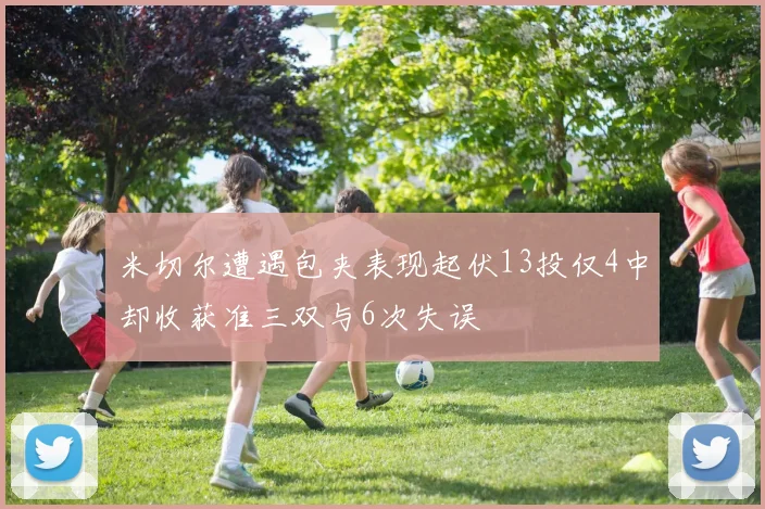 米切尔遭遇包夹表现起伏13投仅4中却收获准三双与6次失误